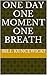 ONE DAY ONE MOMENT ONE BREATH