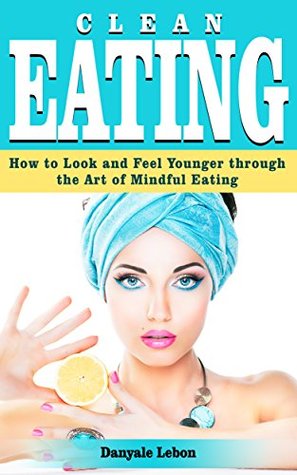 Mindful Eating: Clean Eating: How to Look and Feel Younger Through the Art of Mindful Eating (healing foods cookbook, weight loss for women) (Weight Loss Healing)