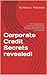 Corporate Credit Secrets revealed!: Learn How To Obtain $250,000 Or More In Business Funding Without Harming Your Personal Credit