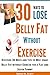 30 Ways to Lose Belly Fat without Exercise: How to Lose Belly Fat! Discover 30 Ways and Tips to Melt Away Belly Fat without Exercise for a Flat and Sexier Tummy (Weight Loss Series Book 1)