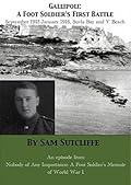 Gallipoli: A Foot Soldier's First Battle September 1915-January 1916 Suvla Bay and V Beach: An episode from Nobody Of Any Importance: A Foot Soldier's Memoir Of World War 1