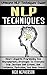 NLP Techniques: Ultimate NLP Techniques Guide! - Neuro Linguistic Programming And Neuroplasticity Strategies To Overcome Fear, Increase Self Esteem, Self ... Visualization, Emotional Intelligence)