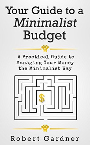 Your Guide to a Minimalist Budget: A Practical Guide to Managing Your Money the Minimalist Way (Minimalist Budgeting, Minimalist Living Book 1)