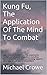 Kung Fu, The Application Of The Mind To Combat: Learn how to function and survive during Condition Black