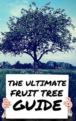 The Ultimate Fruit Tree Guide - How To Care For The Fruit Tree In Your Garden! (Kindle Edition)