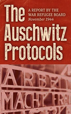 The Auschwitz Protocols: A Report by the War Refugee Board, November 1944 (Kindle Edition)