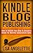 Kindle Blog Publishing: How To Publish Your Blog To Amazon's Kindle For Monthly Subscription Sales (Kindle Self Publishing Clinic Series)