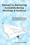 Games for Surviving Incredibly Boring Meetings and Lectures: Over 100 games and ideas to help you maintain your sanity while appearing attentive.
