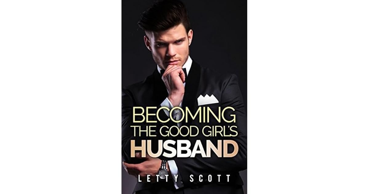 Becoming The Good Girl S Husband By Letty Scott Becoming The Good Girl S Husband By Letty Scott