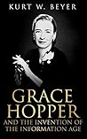 Grace Hopper and the Invention of the Information Age by Kurt W. Beyer