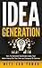 Idea Generation: How to Generate Sustainable Ideas that Make Money for Your Start-up Company or Business (Business and Finance Book 5)