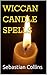 Wiccan Candle Spells: Beginners Guide To Positive Magic & Witchcraft Spells & Rituals For The Every day Life Of Modern Witches Small Simple Ceremony Health ... For Beginners To Learn Witchcraft Book 1)