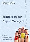 Ice Breakers for Project Managers: Jokes, Quotes, and Brainteasers Ice Breakers for Project Managers: Jokes, Quotes, and Brainteasers