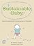 Sustainable Baby: A Parent's Practical Guide to Consuming Less and Livin g Better