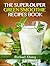 The Super-Duper Green Smoothie Recipe Book! Smoothie Cleanse Recipes For Liver Detox, Health and Weight Loss Galore!