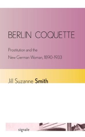 Berlin Coquette: Prostitution and the New German Woman, 1890–1933 (Signale: Modern German Letters, Cultures, and Thought)