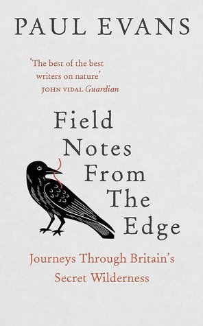 Field Notes from the Edge: Journeys through Britain's Secret Wilderness