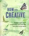 How to be creative: rediscover your creativity and live the life you truly want