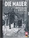 Die Mauer: Fakten, Bilder, Schicksale