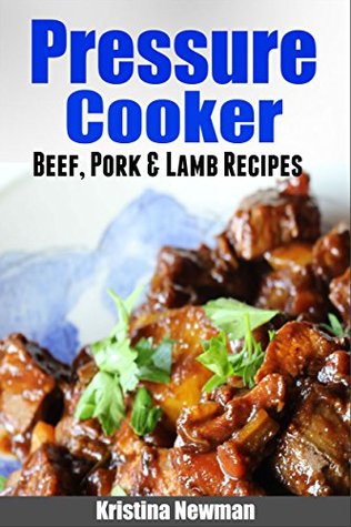 Pressure Cooker: 75 Irresistible Beef, Lamb, and Pork Pressure Cooker Recipes Recipes For Busy People Who Like To Eat Well: Quick & Easy, One Pot, On the Go (Kindle Edition)