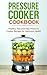 Pressure Cooker Cookbook: Healthy, Fast and Easy Pressure Cooker Recipes for Optimum Health