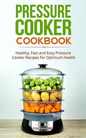 Pressure Cooker Cookbook: Healthy, Fast and Easy Pressure Cooker Recipes for Optimum Health (Kindle Edition)