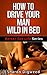 How To Drive Your Man Wild In Bed (Better Sex Life Series Book 2)