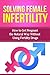 Solving Female Infertility: How to get pregnant the natural way without using fertility drugs (Female Infertility, Male Infertility Book 2)