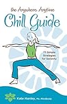 The Anywhere, Anytime Chill Guide: 77 Simple Strategies for Serenity