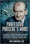 Professor Porsche’s Wars: The Secret Life of Legendary Engineer Ferdinand Porsche Who Armed Two Belligerents Through Four Decades