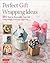 Perfect Gift Wrapping Ideas: 101 Ways to Personalize Your Gift Using Simple, Everyday Materials