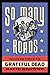 So Many Roads: The Life and Times of the Grateful Dead