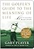The Golfer's Guide to the Meaning of Life: Lessons I've Learned from My Life on the Links (Guides to the Meaning of Life)