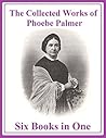 The Collected Works of Phoebe Palmer: Six Books in One