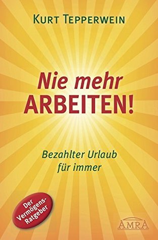 Nie mehr arbeiten!: Bezahlter Urlaub für immer (German Edition)