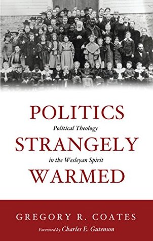 Politics Strangely Warmed: Political Theology in the Wesleyan Spirit (Kindle Edition)