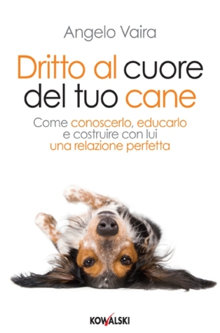 Dritto al cuore del tuo cane: Come conoscerlo, educarlo e costruire con lui una relazione perfetta (Paperback)