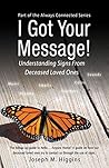 I Got Your Message!: Understanding Signs From Deceased Loved Ones (Always Connected Book 2) I Got Your Message!: Understanding Signs From Deceased Loved Ones (Always Connected Book 2)