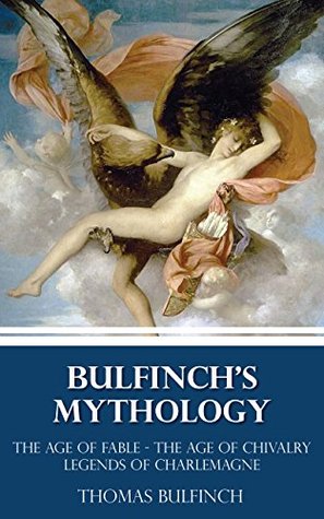 Bulfinch's Mythology (The Age of Fable - The Age of Chivalry - Legends of Charlemagne) (Illustrated)