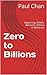 Zero to Billions: Beginning, Beliefs, Behavior, Billionaire or Bankrupt