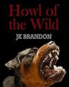 Howl of the Wild by J.K. Brandon Howl of the Wild by J.K. Brandon