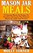 Mason Jar Meals: 20 Amazing Mason Jar Recipes For Breakfast And Lunch, Plus Delicious Mason Jar Salads And Desserts (Cooking for One, Meals in a Jar, Quick And Easy Recipes)