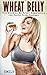 Wheat Belly: Too Good to Be True? Separating the Facts from Fantasy (A Wheat Belly Diet Investigation)