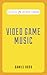 Classic FM Handy Guides: Video Game Music