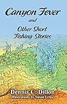 Canyon Fever and Other Short Fishing Stories by Dennis Dillon