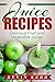Juice Recipes: Delicious Fruit and Vegetable Juices. (Juicing, Juice Cleanse, Juicer Recipes, Juicing for Weight Loss, Juicer)