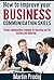 How to Improve your Business Communication Skills: Perfect Communication Strategies for Improving your Life, Business and Leadership