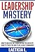 Leadership Mastery How to Master the Leader Within You: Absolute Guide to Teach you how to be a Great Commander (Team management, manager, leadership development, ... building, influence others, How to lead,)