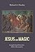 Jesus and Magic: Freeing the Gospel Stories from Modern Misconceptions