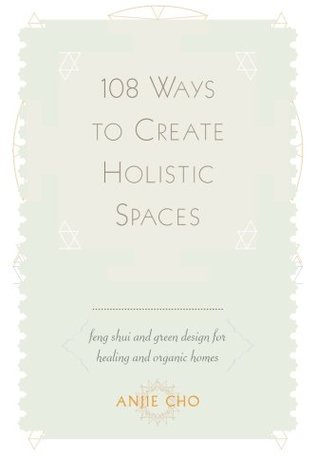 108 Ways to Create Holistic Spaces: Feng Shui and Green Design for Healing and Organic Homes (Paperback)